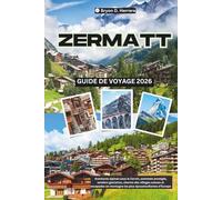 Guide de voyage de Zermatt 2026: Aventures alpines sous le Cervin, sommets enneigés, sentiers glaciaires, charme des villages suisses et escapades en montagne les plus époustouflantes d'Europe