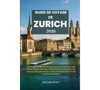 GUIDE DE VOYAGE DE ZURICH 2026: Découvrez la ville la plus dynamique de Suisse avec des conseils locaux, des sites emblématiques, des excursions d'une ... des restaurants et des conseils abordables