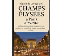 Guide de voyage des Champs Élysées à Paris 2025-2026: Meilleures attractions, restaurants, vie nocturne et conseils de voyage pour chaque visiteur