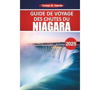 Guide de voyage des chutes du Niagara 2025: Explorez les cascades majestueuses, les sentiers pittoresques, les attractions incontournables, la culture ... pratiques pour une expérience inoubliable