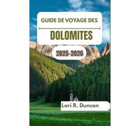 GUIDE DE VOYAGE DES DOLOMITES 2025-2026: Voyagez à travers des montagnes imposantes, des vallées paisibles et l'esprit authentique de la vie alpine.