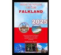 GUIDE DE VOYAGE DES ÎLES FALKLAND 2025: Découvrez la beauté sauvage de l'Atlantique Sud : votre guide essentiel pour une aventure inoubliable