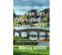 Guide de voyage des Yorkshire Dales 2027: Le guide complet pour explorer la nature, les villages et les paysages du nord de l’Angleterre
