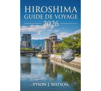 Guide de voyage d'Hiroshima 2026: Dévoiler les trésors cachés, les merveilles de Miyajima, les attractions incontournables et les trésors culturels de ... (The Ultimate Travel Companion (French))