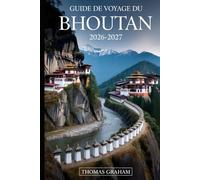 Guide de Voyage du Bhoutan 2026-2027: Guide du visiteur pour la première fois de Paro Taktsang (Monastère du Nid de Tigre), Punakha Dzong, Thimphu, le ... avec des conseils pratiques sur les visas...