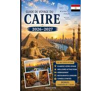 Guide de voyage du Caire 2026-2027: Explorez les pyramides de Gizeh, le Grand Sphinx, le Grand Musée égyptien, Khan El Khalili, Le Caire islamique, Le ... pratiques et des astuces pour voyager pour