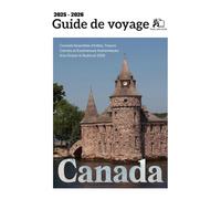 GUIDE DE VOYAGE DU CANADA 2025-2026 : Conseils d'Initiés Essentiels, Joyaux Cachés et Expériences Authentiques d'un Océan à l'Autre en 2025-2026