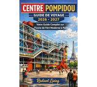 Guide de voyage du Centre Pompidou 2026-2027: Votre guide complet de l'icône de l'art moderne parisien