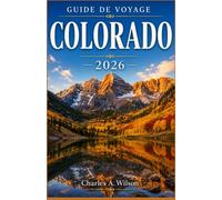 GUIDE DE VOYAGE DU COLORADO 2026: Explorez les parcs des montagnes Rocheuses, les stations de ski, les villes historiques et les aventures en plein ... les paysages les plus sauvages d'Amérique.