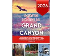GUIDE DE VOYAGE DU GRAND CANYON 2026: Votre passeport pour l'émerveillement, des itinéraires efficaces, des points forts à ne pas manquer, des conseils d'initiés, des souvenirs à vie garantis