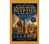Guide de voyage du Grand Musée Égyptien 2026-2027: Guide étage par étage du plus grand musée archéologique du monde, des trésors d'or de Toutankhamon, ... salles permanentes et des pyramides de Gizeh
