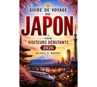 GUIDE DE VOYAGE DU JAPON POUR VISITEURS DÉBUTANTS 2026: Planifiez vos vacances avec des itinéraires, des cartes ferroviaires, des étiquettes, des séjours et de la nourriture locale