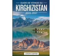 Guide de Voyage du Kirghizistan 2026-2027: Explorez Issyk-Kul, Song-Kul, Ala-Archa, Jeti Ögüz, Altyn-Arashan, Arslanbob, Karakol, Bichkek et Osh - ... en yourte, la culture nomade, la gastronomie