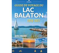 GUIDE DE VOYAGE DU LAC BALATON 2026-2027: Le compagnon idéal pour des escapades pittoresques, des aventures en plein air et des découvertes culinaires locales.