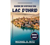GUIDE DE VOYAGE DU LAC D'OHRID 2026/2027: Guide du voyageur à la découverte du plus vieux lac des Balkans et de son patrimoine vivant.