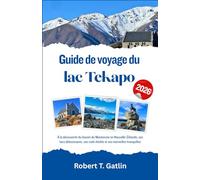 Guide de voyage du lac Tekapo 2026: À la découverte du bassin du Mackenzie en Nouvelle-Zélande, ses lacs éblouissants, ses ciels étoilés et ses merveilles tranquilles