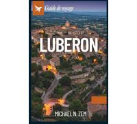 GUIDE DE VOYAGE DU LUBERON: Un manuel complet pour découvrir les trésors cachés de la Provence, ses villages intemporels et ses aventures inoubliables