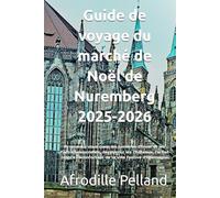 Guide de voyage du marché de Noël de Nuremberg 2025-2026: Promenez-vous dans les lumières d'hiver et les rues intemporelles, découvrez les châteaux, ... réconfortant de la ville festive d'Allemagne