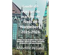 Guide de voyage du marché de Noël de Nuremberg 2025-2026: Promenez-vous dans les lumières d'hiver et les rues intemporelles, découvrez les châteaux, ... réconfortant de la ville festive d'Allemagne