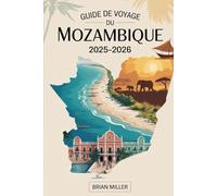 Guide de voyage du Mozambique 2025-2026: Découvrez le paradis le long de la côte africaine de l'océan Indien - des récifs coralliens de l'archipel de ... animées de Maputo, aux plages tranquilles