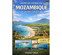GUIDE DE VOYAGE DU MOZAMBIQUE 2026-2027: Découvrez Maputo, Tofo, Inhambane, Vilankulo, l'archipel de Bazaruto, Ponta do Ouro et le parc national de ... visuels et des conseils de voyage pratiques