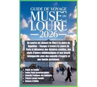 Guide de voyage du musée du Louvre 2026: Du sourire de Vinci à la gloire de Napoléon - explorez le Louvre de Paris, découvrez des histoires cachées, ... intemporelle avec une touche parisienne