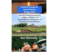 Guide de voyage du Nord-Vietnam Édition 2026: Avec des cartes exclusives en couleur, incluant la vue d'ensemble du Nord-Vietnam, la carte de la ville ... de croisière de la baie de Ha Long etc