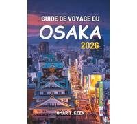 GUIDE DE VOYAGE DU OSAKA 2026: Un guide complet et pratique pour les voyageurs à la découverte de la ville des lumières et des saveurs du Japon