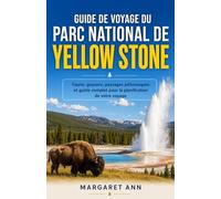 GUIDE DE VOYAGE DU PARC NATIONAL DE YELLOW STONE: Faune, geysers, paysages pittoresques et guide complet pour la planification de votre voyage