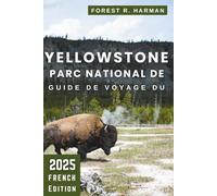 GUIDE DE VOYAGE DU PARC NATIONAL DE YELLOWSTONE 2025: Randonnées, hébergement, faune, routes panoramiques, conseils locaux et itinéraires experts pour ... sûr et mémorable (Guides de voyage locaux)