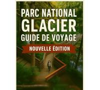 Guide de voyage du parc national des Glaciers 2025-2026: Découvrez la couronne du continent, des routes panoramiques, des randonnées épiques, des ... glaciers. (The Ultimate Travel Guide Series)