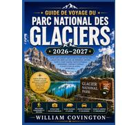Guide de voyage du parc national des Glaciers 2026-2027: Un guide complet, sentier par sentier, pour randonner dans les Hautes Terres, traverser la ... et le sentier Highline, et s'y retrouver