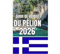 GUIDE DE VOYAGE DU PÉLION: Guide de voyage du Pélion 2026 : Villages, escapades côtières, sentiers de randonnée, culture locale et itinéraires de ... la péninsule grecque, de la montagne à la mer