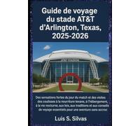 Guide de voyage du stade AT&T d'Arlington,Texas, 2025-2026: Des sensations fortes du jour du match et des visites des coulisses à la nourriture ... et aux conseils de voyage essentiels pour