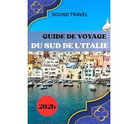 GUIDE DE VOYAGE DU SUD DE L'ITALIE 2026: Italie du Sud 2026 : secrets d'initiés, expériences inoubliables et conseils de voyage intelligents pour chaque explorateur