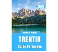 GUIDE DE VOYAGE DU TRENTIN 2026: Culture montagnarde, paysages d'aventure, routes panoramiques et mode de vie en plein air.
