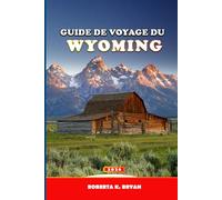 GUIDE DE VOYAGE DU WYOMING 2026: Guide expert des road trips et des parcs nationaux de Yellowstone, Grand Teton et Jackson Hole (itinéraires, cartes, observation de la faune et conseils photo)