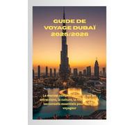 Guide de voyage Dubaï 2025/2026: Le manuel complet de l'initié sur les attractions, la culture, la restauration et les conseils essentiels pour chaque voyageur