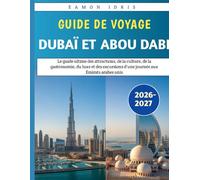 Guide de voyage Dubaï et Abou Dabi 2026-2027: Le guide ultime des attractions, de la culture, de la gastronomie, du luxe et des excursions d'une journée aux Émirats arabes unis