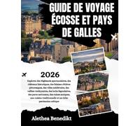 GUIDE DE VOYAGE ÉCOSSE ET PAYS DE GALLES 2026: Explorez des Highlands spectaculaires, des châteaux historiques, des falaises côtières pittoresques, ... des parcs nationaux, des ruines a...