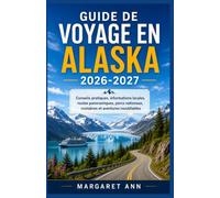 GUIDE DE VOYAGE EN ALASKA 2026-2027: Conseils pratiques, informations locales, routes panoramiques, parcs nationaux, croisières et aventures inoubliables