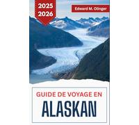 GUIDE DE VOYAGE EN ALASKAN 2025-2026: Aventures en pleine nature, légendes locales et beauté sauvage au bout du monde