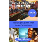 GUIDE DE VOYAGE EN ALSACE 2026: Découvrez le meilleur de l'Alsace : un guide complet des villages pittoresques, des sites historiques et des délices culinaires