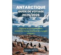 GUIDE DE VOYAGE EN ANTARCTIQUE 2025/2026: « Explorez le continent blanc : croisières, faune, aventure et voyages uniques »