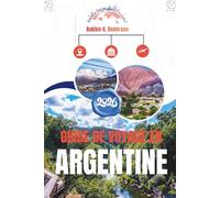 GUIDE DE VOYAGE EN ARGENTINE 2026: Là où les glaciers brillent, les villes palpitent et les vignobles rêvent