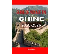 GUIDE DE VOYAGE EN CHINE 2025-2026: Explorez la Grande Muraille de Chine, ses festivals et ses trésors cachés : votre guide de vacances 2025-2026 à Pékin, Shanghai et au-delà