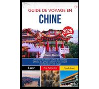 GUIDE DE VOYAGE EN CHINE 2025: Découvrez des trésors cachés, des aventures ultimes, des aperçus culturels et des conseils essentiels pour votre voyage