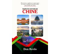 GUIDE DE VOYAGE EN CHINE: Découvrez, explorez et parcourez en toute confiance les merveilles ancestrales de l’Asie