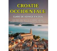 GUIDE DE VOYAGE EN CROATIE OCCIDENTALE 2026: Istrie, Rijeka, Zadar, Split et les îles dalmates : itinéraires pratiques, coûts, organisation optimale ... insulaire et conseils de voyage locaux