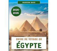 Guide De Voyage En Égypte 2025-2026: Découvrez les merveilles de la civilisation antique, les aventures modernes et les joyaux cachés de l'autre côté du Nil